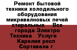 Ремонт бытовой техники холодильного оборудования микравалновых печей стиральных  - Все города Электро-Техника » Услуги   . Карелия респ.,Сортавала г.